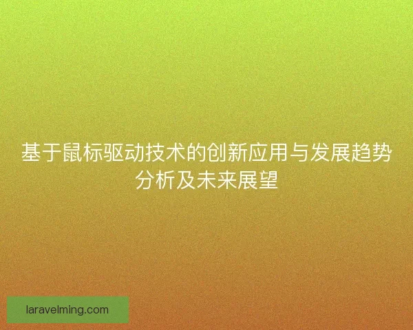 基于鼠标驱动技术的创新应用与发展趋势分析及未来展望