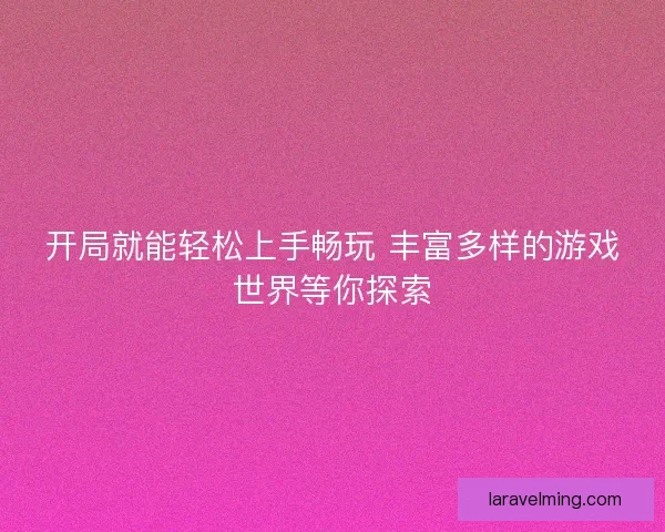 开局就能轻松上手畅玩 丰富多样的游戏世界等你探索