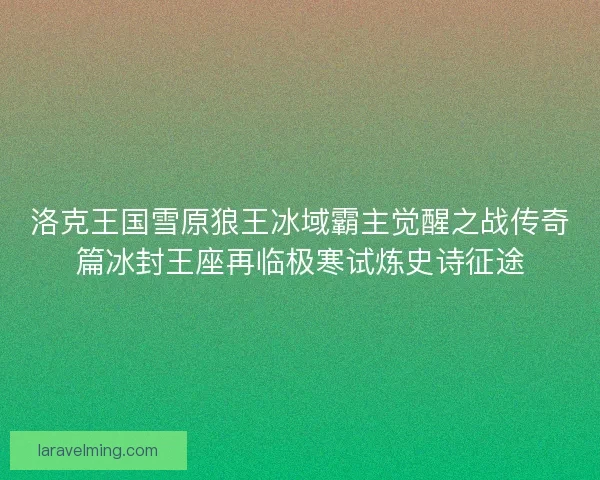 洛克王国雪原狼王冰域霸主觉醒之战传奇篇冰封王座再临极寒试炼史诗征途