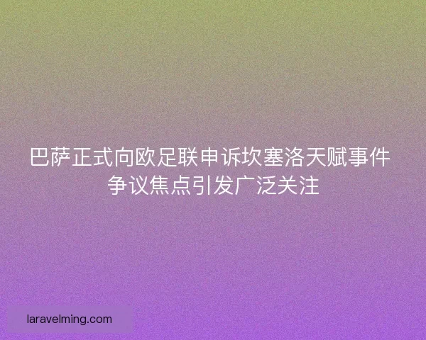 巴萨正式向欧足联申诉坎塞洛天赋事件 争议焦点引发广泛关注