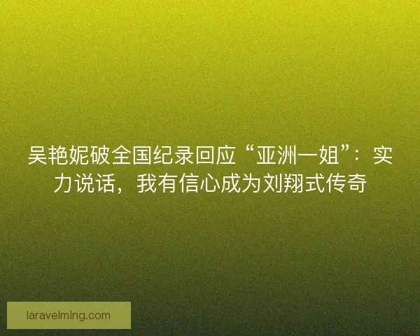 吴艳妮破全国纪录回应 “亚洲一姐”：实力说话，我有信心成为刘翔式传奇
