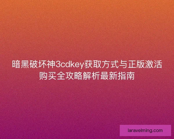 暗黑破坏神3cdkey获取方式与正版激活购买全攻略解析最新指南